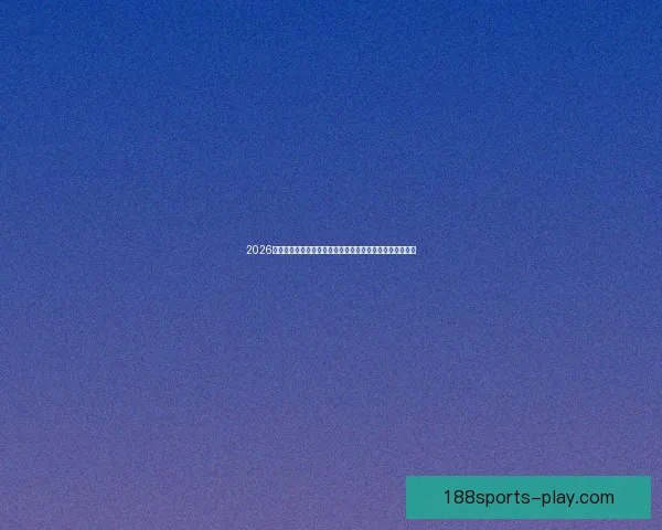 2026世界杯临近全球备战升温各队阵容看点与赛事前景深度解析